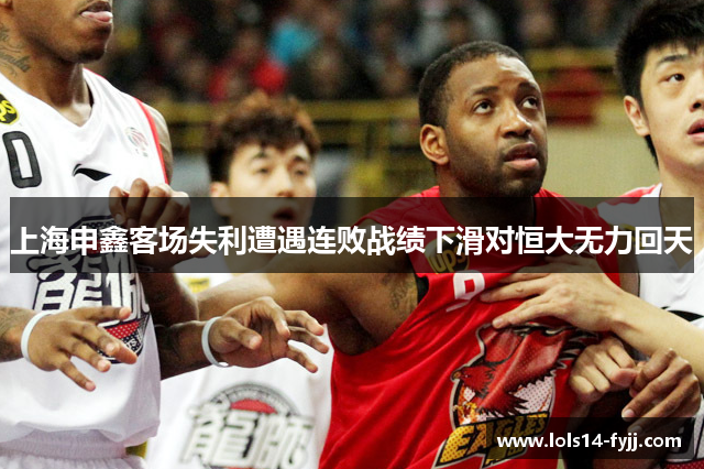 上海申鑫客场失利遭遇连败战绩下滑对恒大无力回天