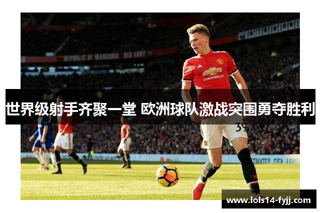 世界级射手齐聚一堂 欧洲球队激战突围勇夺胜利