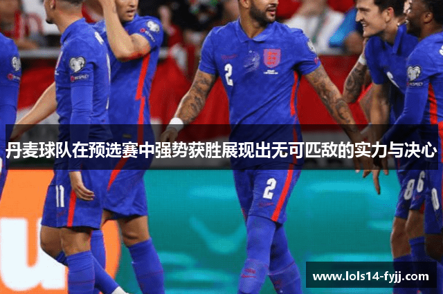 丹麦球队在预选赛中强势获胜展现出无可匹敌的实力与决心