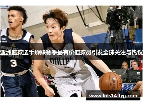 亚洲篮球选手蝉联赛季最有价值球员引发全球关注与热议