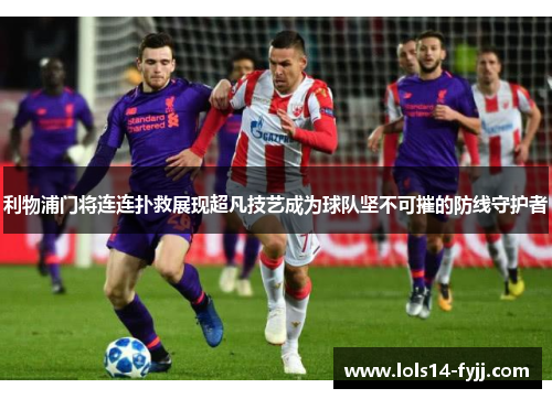 利物浦门将连连扑救展现超凡技艺成为球队坚不可摧的防线守护者