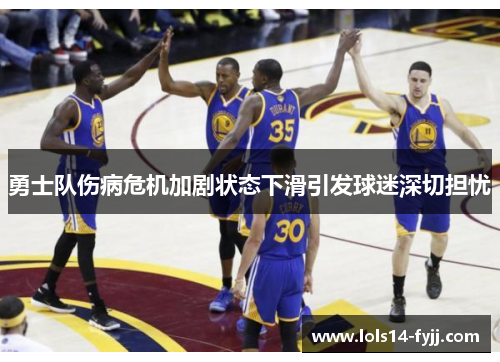 勇士队伤病危机加剧状态下滑引发球迷深切担忧