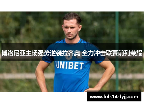 博洛尼亚主场强势逆袭拉齐奥 全力冲击联赛前列荣耀