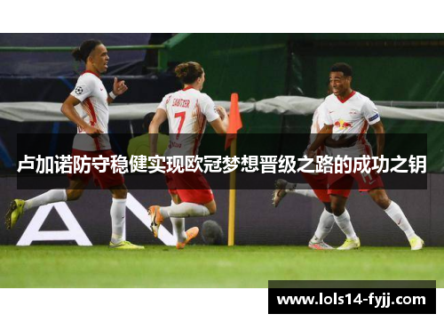 卢加诺防守稳健实现欧冠梦想晋级之路的成功之钥