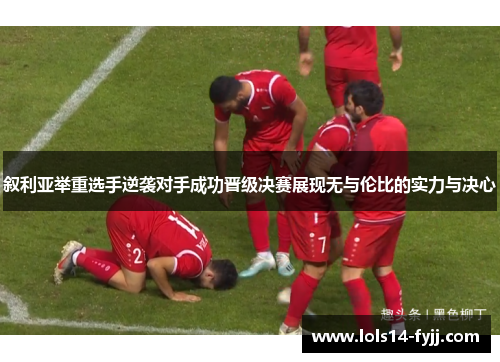 叙利亚举重选手逆袭对手成功晋级决赛展现无与伦比的实力与决心