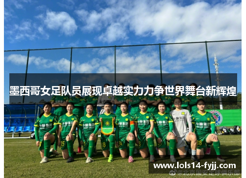 墨西哥女足队员展现卓越实力力争世界舞台新辉煌