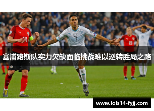 塞浦路斯队实力欠缺面临挑战难以逆转胜局之路