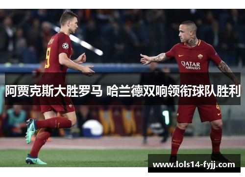 阿贾克斯大胜罗马 哈兰德双响领衔球队胜利