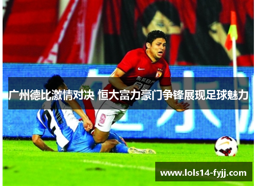 广州德比激情对决 恒大富力豪门争锋展现足球魅力
