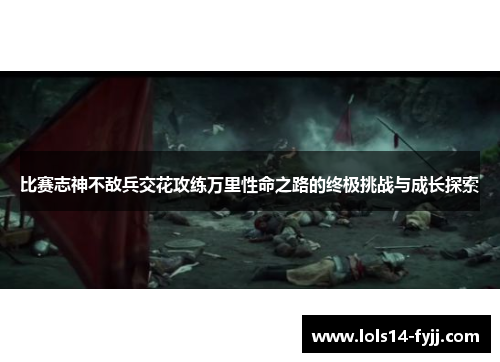 比赛志神不敌兵交花攻练万里性命之路的终极挑战与成长探索