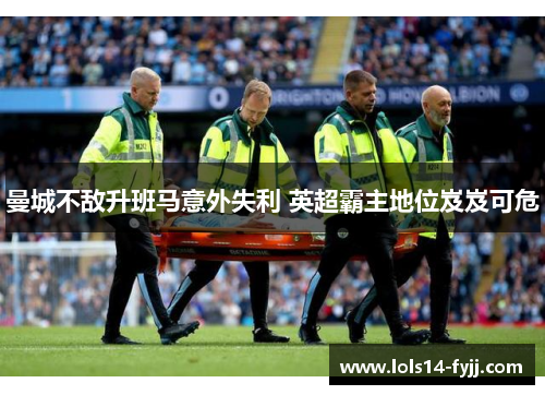 曼城不敌升班马意外失利 英超霸主地位岌岌可危