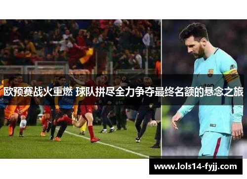 欧预赛战火重燃 球队拼尽全力争夺最终名额的悬念之旅