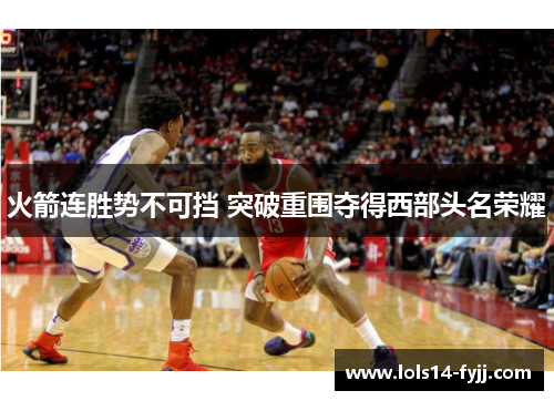 火箭连胜势不可挡 突破重围夺得西部头名荣耀