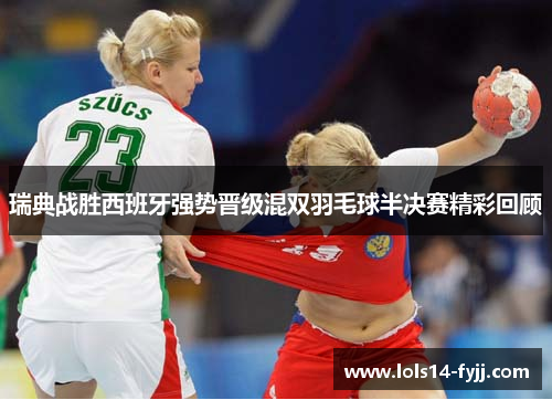 瑞典战胜西班牙强势晋级混双羽毛球半决赛精彩回顾