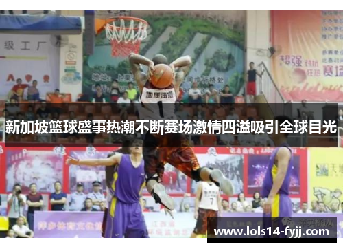 新加坡篮球盛事热潮不断赛场激情四溢吸引全球目光