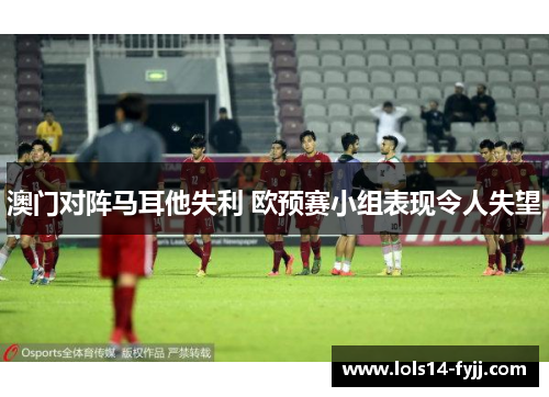 澳门对阵马耳他失利 欧预赛小组表现令人失望