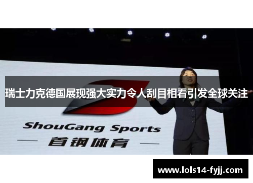 瑞士力克德国展现强大实力令人刮目相看引发全球关注