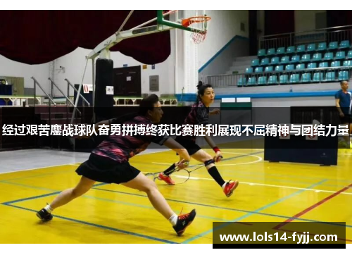 经过艰苦鏖战球队奋勇拼搏终获比赛胜利展现不屈精神与团结力量