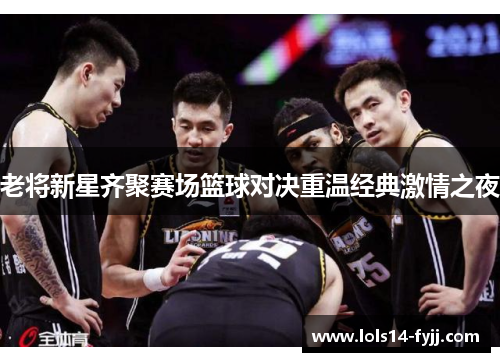 老将新星齐聚赛场篮球对决重温经典激情之夜