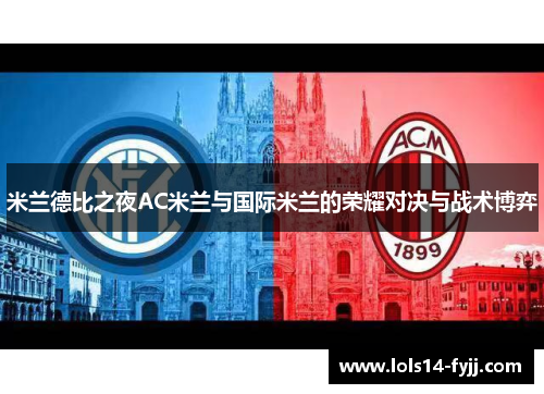 米兰德比之夜AC米兰与国际米兰的荣耀对决与战术博弈