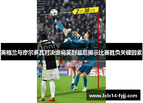 英格兰与摩尔多瓦对决谁将笑到最后揭示比赛胜负关键因素