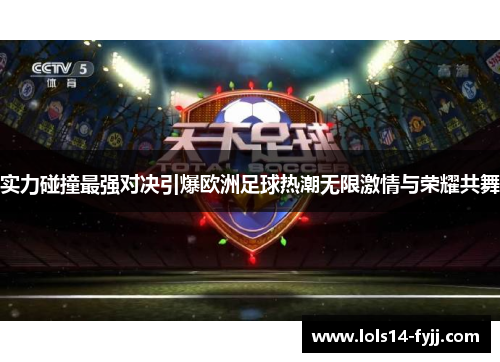 实力碰撞最强对决引爆欧洲足球热潮无限激情与荣耀共舞
