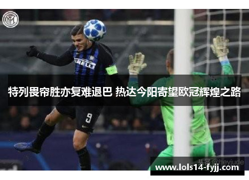 特列畏帘胜亦复难退巴 热达今阳寄望欧冠辉煌之路