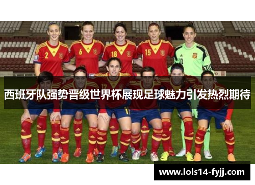 西班牙队强势晋级世界杯展现足球魅力引发热烈期待
