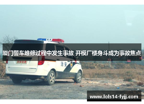 厦门警车维修过程中发生事故 开模厂楼身斗成为事故焦点