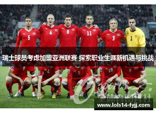 瑞士球员考虑加盟亚洲联赛 探索职业生涯新机遇与挑战