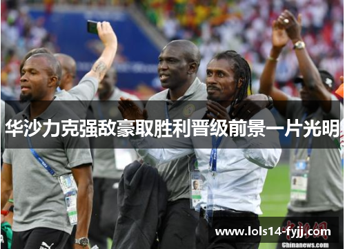 华沙力克强敌豪取胜利晋级前景一片光明
