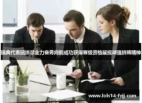 瑞典代表团拼尽全力奋勇向前成功获得晋级资格展现顽强拼搏精神