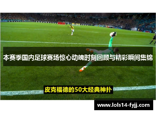 本赛季国内足球赛场惊心动魄时刻回顾与精彩瞬间集锦