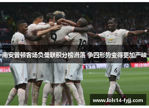 南安普顿客场负曼联积分榜滑落 争四形势变得更加严峻